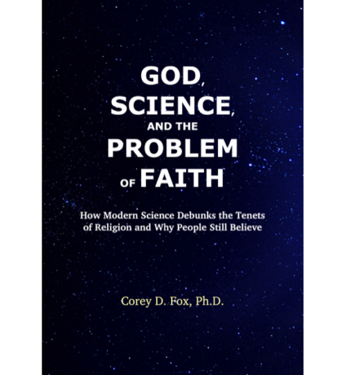 God, Science, and the Problem of Faith: How Modern Science Debunks the Tenets of Religion and Why People Still Believe