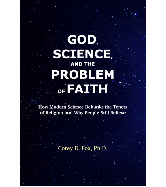 God, Science, and the Problem of Faith: How Modern Science Debunks the Tenets of Religion and Why People Still Believe